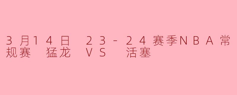 3月14日 23-24赛季NBA常规赛 猛龙 VS 活塞